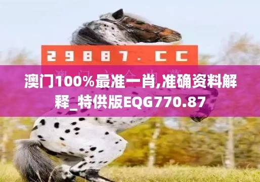 澳门100%最准一肖,准确资料解释_特供版EQG770.87
