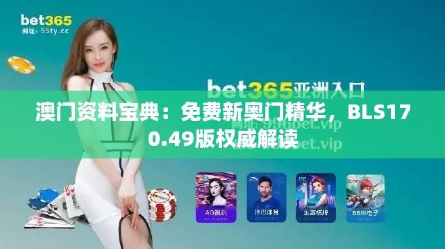澳门资料宝典:免费新奥门精华,BLS170.49版权威解读