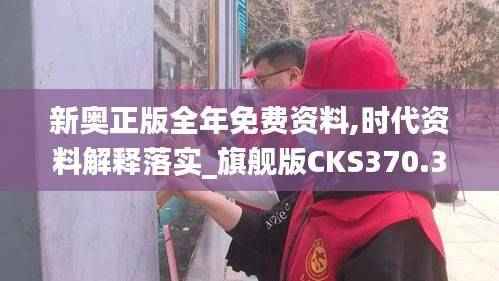 新奥正版全年免费资料,时代资料解释落实_旗舰版CKS370.36