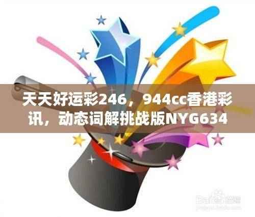 天天好运彩246,944cc香港彩讯,动态词解挑战版NYG634.34