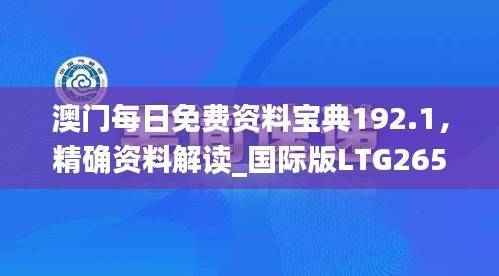 澳门每日免费资料宝典192.1,精确资料解读_国际版LTG265.02