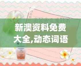 新澳资料免费大全,动态词语解析_测试版FEM529.54