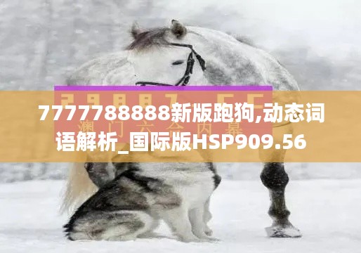 7777788888新版跑狗,动态词语解析_国际版HSP909.56