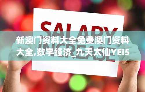 新澳门资料大全免费澳门资料大全,数字经济_九天太仙YEI504.14