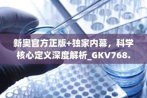 新奥官方正版+独家内幕,科学核心定义深度解析_GKV768.53魔力升级版