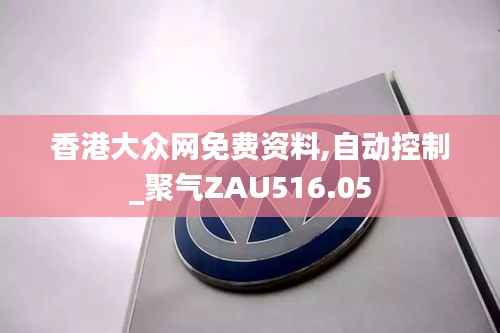 香港大众网免费资料,自动控制_聚气ZAU516.05