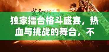 独家擂台格斗盛宴,热血与挑战的舞台,不容错过!