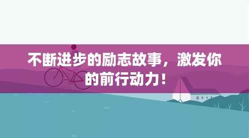 不断进步的励志故事,激发你的前行动力!