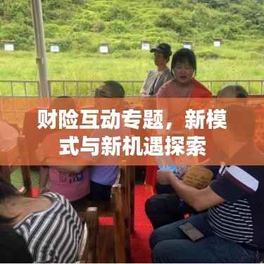 财险互动专题,新模式与新机遇探索