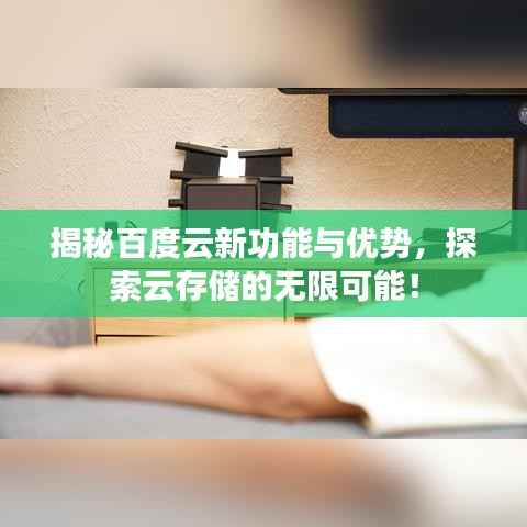 揭秘百度云新功能与优势，探索云存储的无限可能！