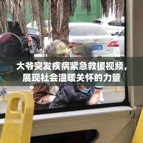 大爷突发疾病紧急救援视频,展现社会温暖关怀的力量