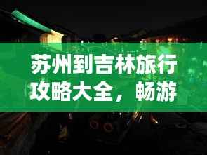 苏州到吉林旅行攻略大全,畅游美景,尽享旅途乐趣!