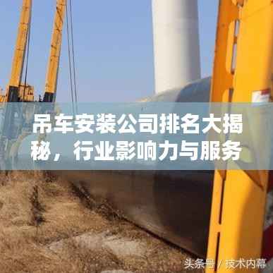 吊车安装公司排名大揭秘,行业影响力与服务质量一览无余
