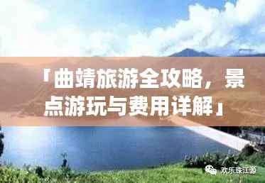 「曲靖旅游全攻略,景点游玩与费用详解」