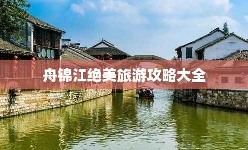 舟锦江绝美旅游攻略大全
